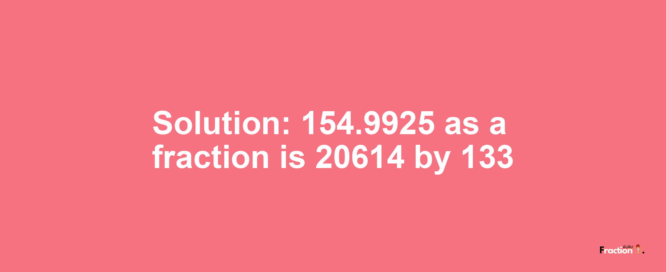 Solution:154.9925 as a fraction is 20614/133